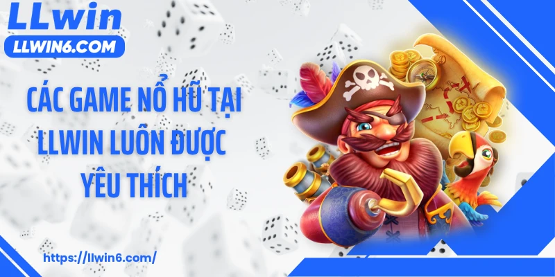 Các game nổ hũ tại LLWIN luôn được yêu thích