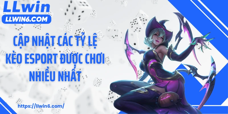 Cập nhật các tỷ lệ kèo Esport được chơi nhiều nhất