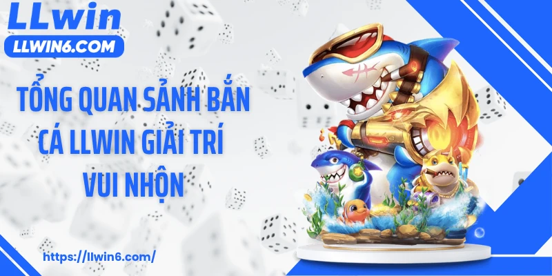 Tổng quan sảnh bắn cá LLWIN giải trí vui nhộn